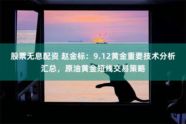 股票无息配资 赵金标:9.12黄金重要技术分析汇总,原油黄金短线交易策略