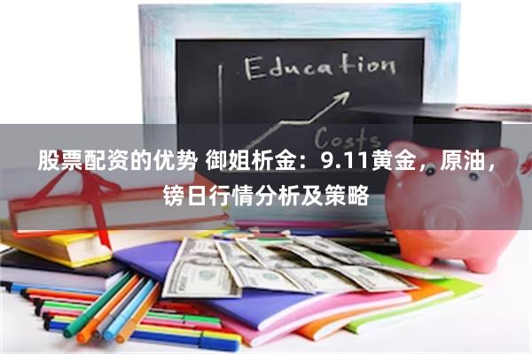 股票配资的优势 御姐析金：9.11黄金，原油，镑日行情分析及策略