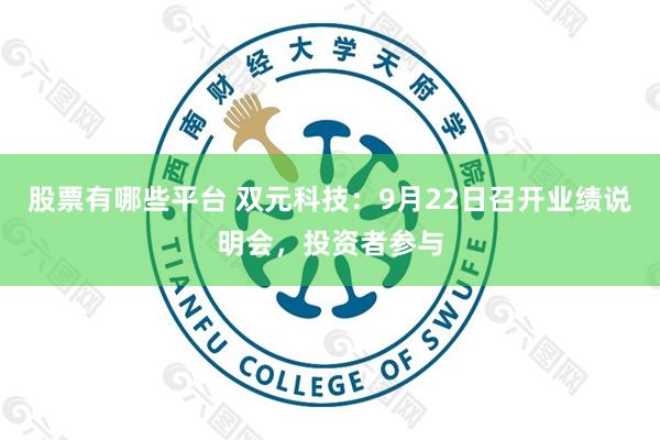 股票有哪些平台 双元科技：9月22日召开业绩说明会，投资者参与