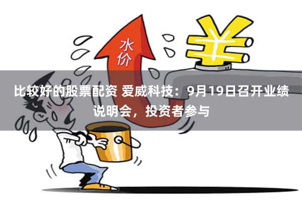 比较好的股票配资 爱威科技：9月19日召开业绩说明会，投资者参与