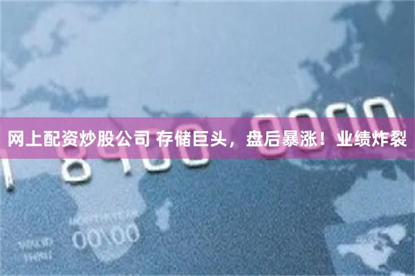 网上配资炒股公司 存储巨头，盘后暴涨！业绩炸裂