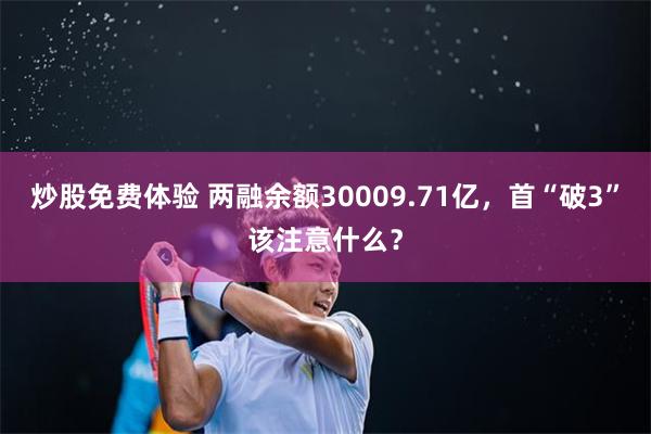 炒股免费体验 两融余额30009.71亿，首“破3”该注意什么？