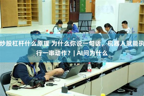 炒股杠杆什么原理 为什么你说一句话，机器人就能执行一串动作？| AI问为什么