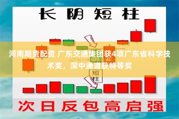 河南期货配资 广东交通集团获4项广东省科学技术奖，深中通道获特等奖