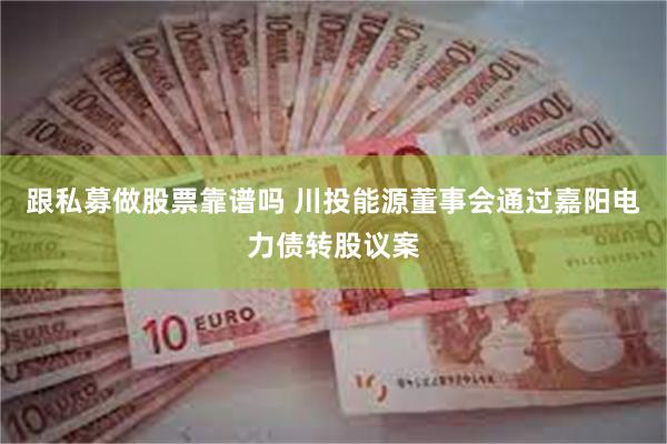 跟私募做股票靠谱吗 川投能源董事会通过嘉阳电力债转股议案