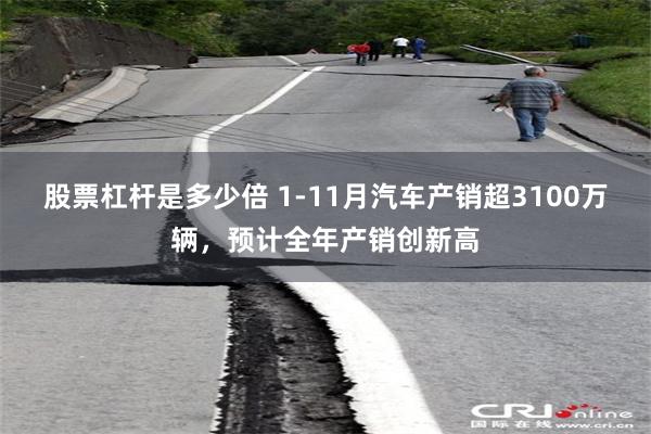 股票杠杆是多少倍 1-11月汽车产销超3100万辆，预计全年产销创新高
