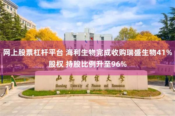 网上股票杠杆平台 海利生物完成收购瑞盛生物41%股权 持股比例升至96%