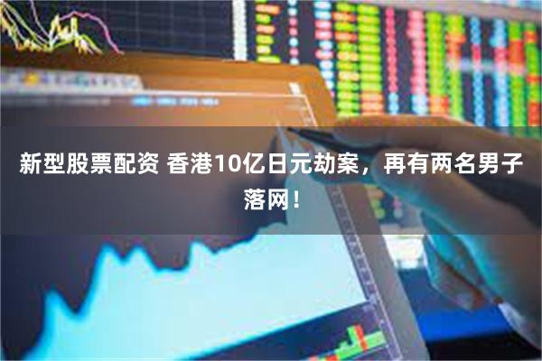 新型股票配资 香港10亿日元劫案,再有两名男子落网!