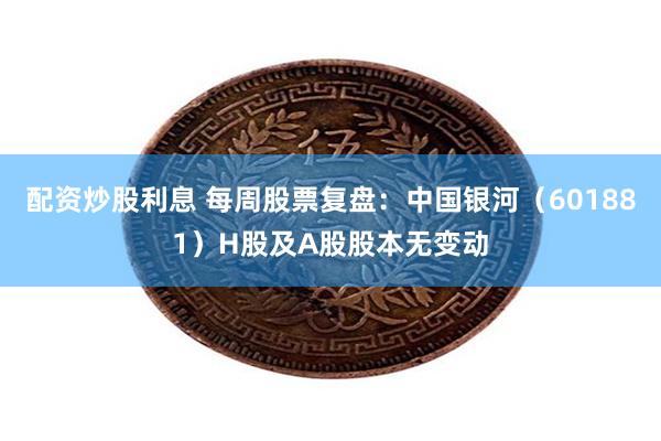配资炒股利息 每周股票复盘:中国银河(601881)H股及A股股本无变动