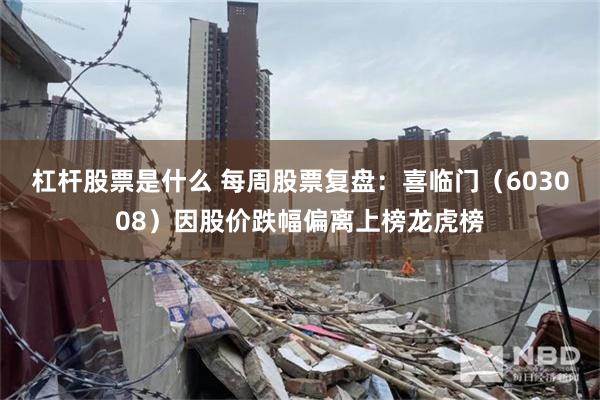 杠杆股票是什么 每周股票复盘：喜临门（603008）因股价跌幅偏离上榜龙虎榜