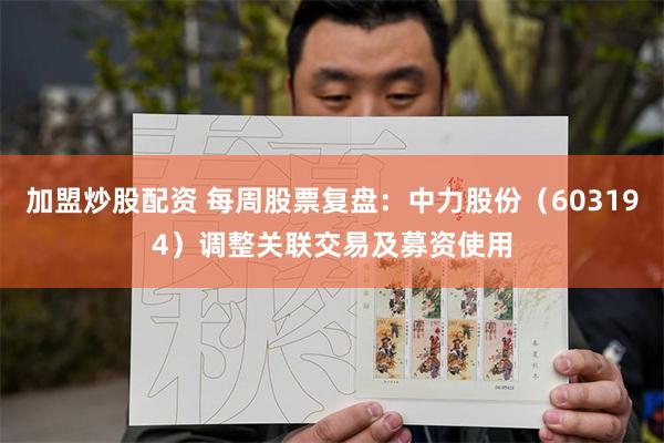 加盟炒股配资 每周股票复盘：中力股份（603194）调整关联交易及募资使用
