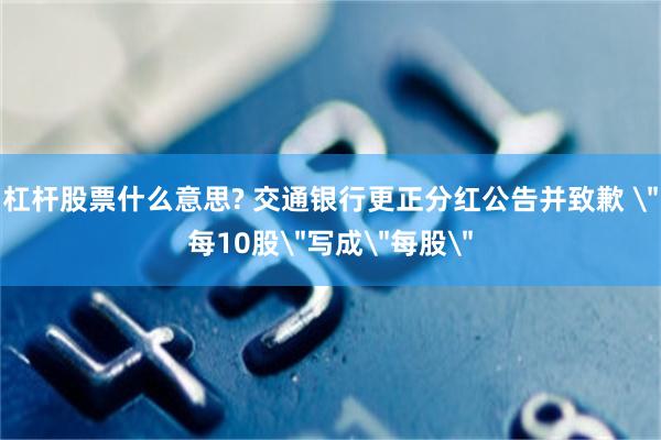 杠杆股票什么意思? 交通银行更正分红公告并致歉 