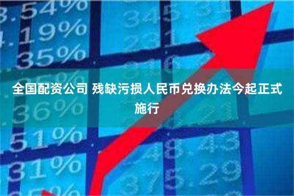 全国配资公司 残缺污损人民币兑换办法今起正式施行