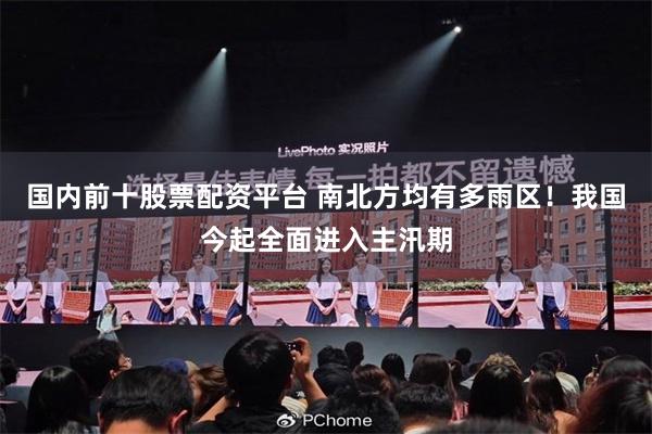 国内前十股票配资平台 南北方均有多雨区!我国今起全面进入主汛期