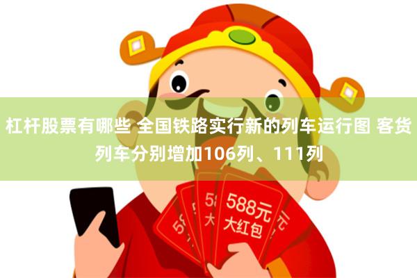 杠杆股票有哪些 全国铁路实行新的列车运行图 客货列车分别增加106列、111列