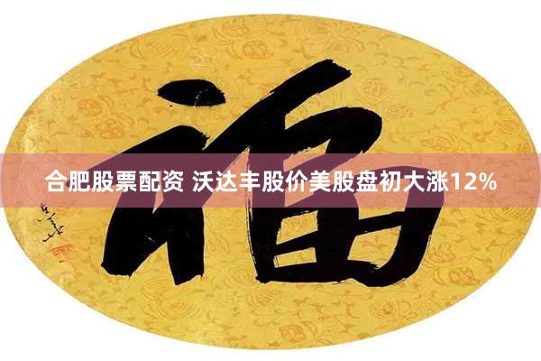 合肥股票配资 沃达丰股价美股盘初大涨12%