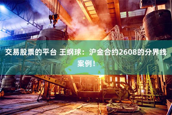交易股票的平台 王纲球：沪金合约2608的分界线案例！