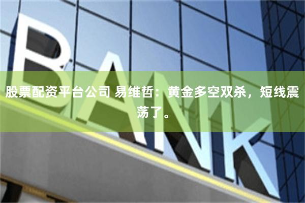 股票配资平台公司 易维哲：黄金多空双杀，短线震荡了。