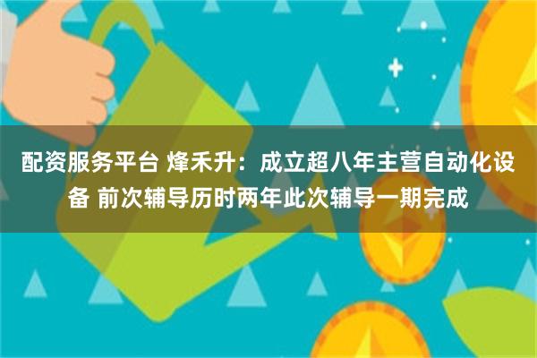 配资服务平台 烽禾升：成立超八年主营自动化设备 前次辅导历时两年此次辅导一期完成