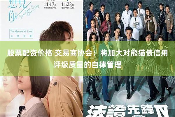 股票配资价格 交易商协会：将加大对熊猫债信用评级质量的自律管理