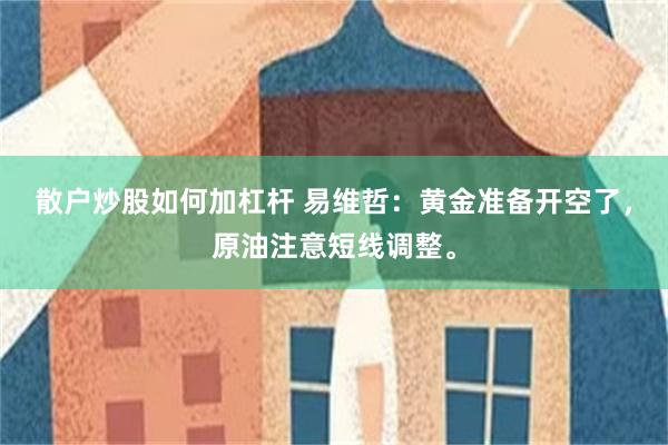 散户炒股如何加杠杆 易维哲：黄金准备开空了，原油注意短线调整。