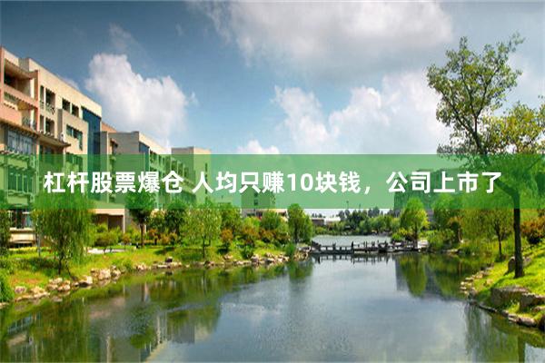 杠杆股票爆仓 人均只赚10块钱，公司上市了