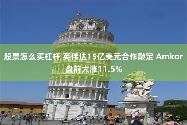 股票怎么买杠杆 英伟达15亿美元合作敲定 Amkor盘前大涨11.5%