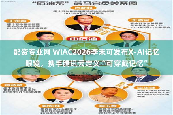 配资专业网 WIAC2026李未可发布X-AI记忆眼镜，携手腾讯云定义“可穿戴记忆”