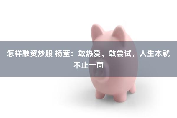 怎样融资炒股 杨莹：敢热爱、敢尝试，人生本就不止一面