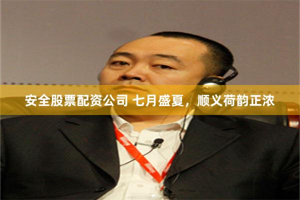 安全股票配资公司 七月盛夏，顺义荷韵正浓