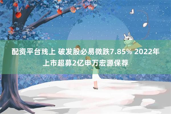 配资平台线上 破发股必易微跌7.85% 2022年上市超募2亿申万宏源保荐
