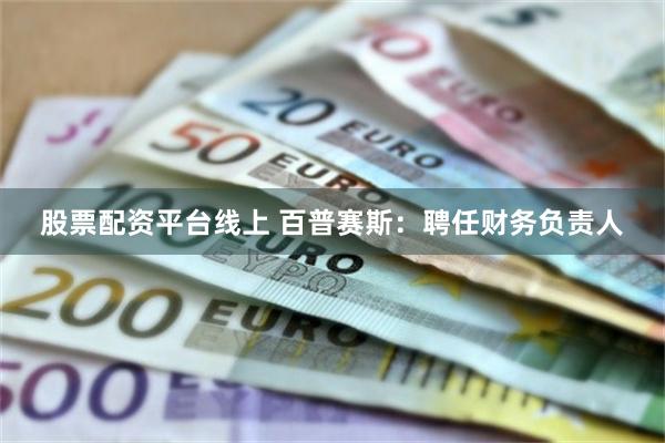 股票配资平台线上 百普赛斯：聘任财务负责人