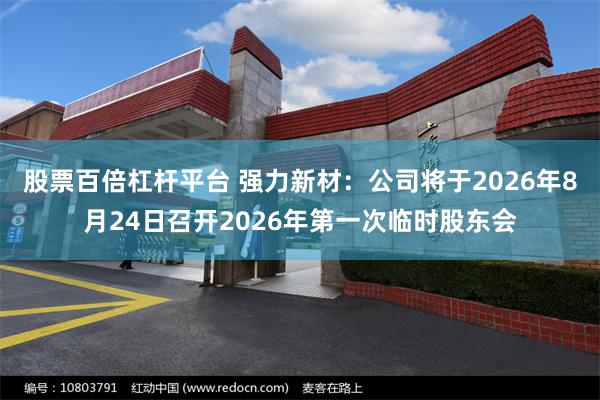股票百倍杠杆平台 强力新材：公司将于2026年8月24日召开2026年第一次临时股东会