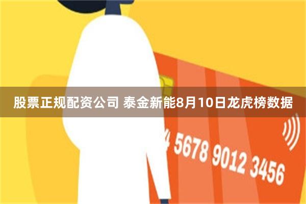 股票正规配资公司 泰金新能8月10日龙虎榜数据