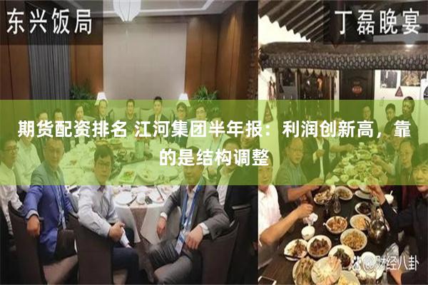 期货配资排名 江河集团半年报：利润创新高，靠的是结构调整