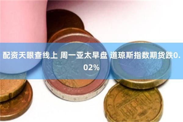 配资天眼查线上 周一亚太早盘 道琼斯指数期货跌0.02%