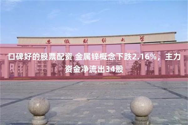 口碑好的股票配资 金属锌概念下跌2.16%，主力资金净流出34股
