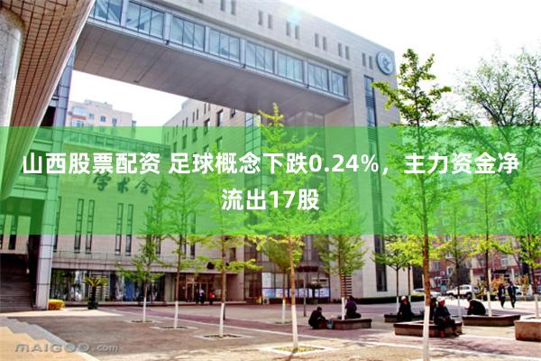 山西股票配资 足球概念下跌0.24%，主力资金净流出17股