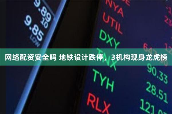 网络配资安全吗 地铁设计跌停,3机构现身龙虎榜