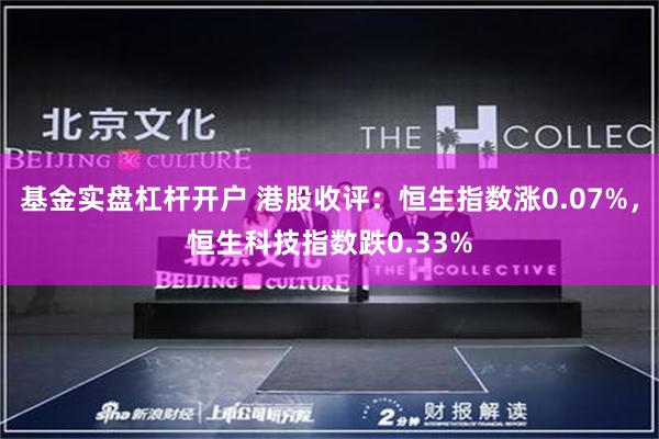 基金实盘杠杆开户 港股收评：恒生指数涨0.07%，恒生科技指数跌0.33%