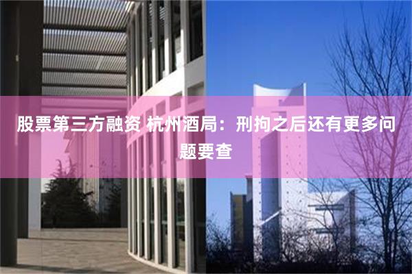 股票第三方融资 杭州酒局：刑拘之后还有更多问题要查