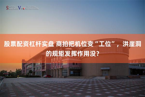 股票配资杠杆实盘 商拍把机位变“工位”，洪崖洞的规矩发挥作用没？