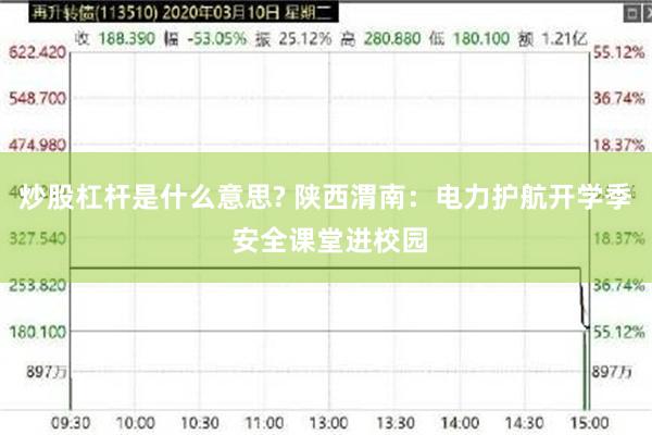 炒股杠杆是什么意思? 陕西渭南：电力护航开学季 安全课堂进校园
