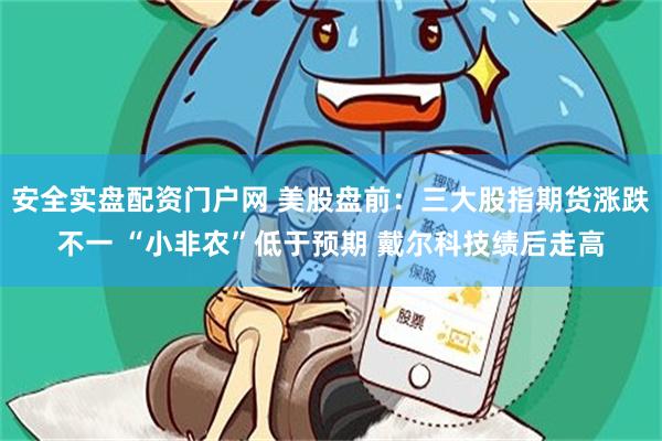 安全实盘配资门户网 美股盘前：三大股指期货涨跌不一 “小非农”低于预期 戴尔科技绩后走高