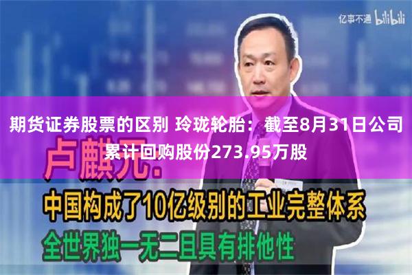 期货证券股票的区别 玲珑轮胎:截至8月31日公司累计回购股份273.95万股