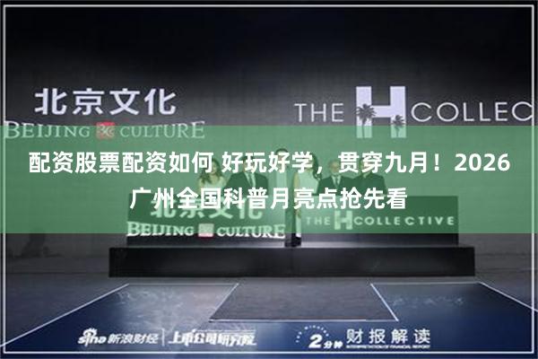 配资股票配资如何 好玩好学，贯穿九月！2026广州全国科普月亮点抢先看