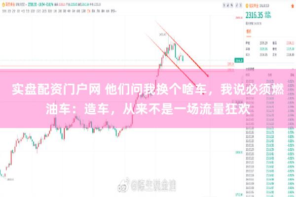 实盘配资门户网 他们问我换个啥车，我说必须燃油车：造车，从来不是一场流量狂欢