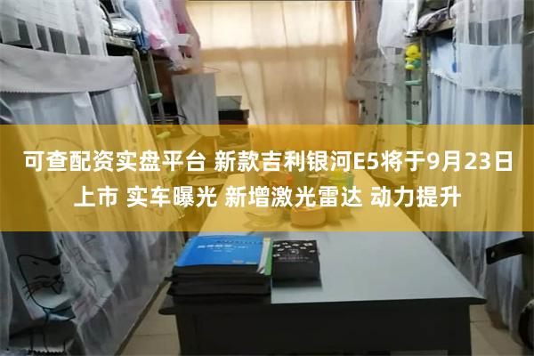 可查配资实盘平台 新款吉利银河E5将于9月23日上市 实车曝光 新增激光雷达 动力提升