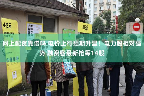 网上配资靠谱吗 电价上行预期升温！电力股相对强势 融资客最新抢筹14股