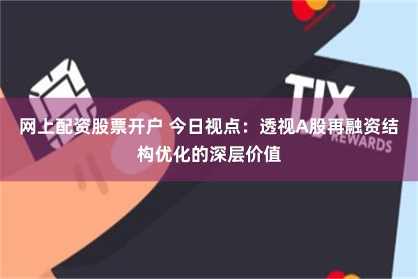 网上配资股票开户 今日视点：透视A股再融资结构优化的深层价值